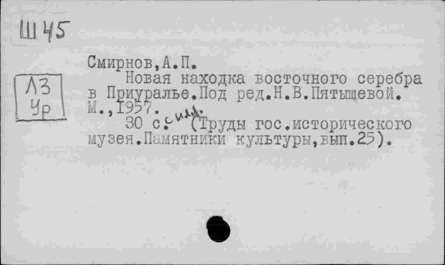 ﻿IW
лз _Ї£
Смирнов,A.П.
Новая находка восточного серебра в П^иу^алье.Под ред.Н.В.Пятышевой.
30 с^^руды гос.исторического музея.Памятники культуры,вып.25).